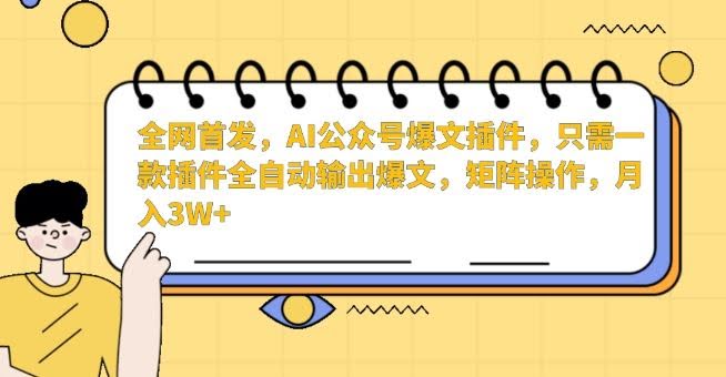 全网首发,AI公众号爆文插件,只需一款插件全自动输出爆文,矩阵操作,月入3W+【揭秘】