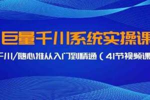 （9352期）巨量千川系统实操课，千川/随心推从入门到精通（41节视频课）