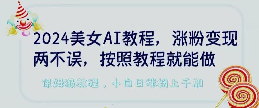 2024美女AI教程,涨粉变现两不误,按照教程制作就能做,平台低概率检测出是AI制作【揭秘】