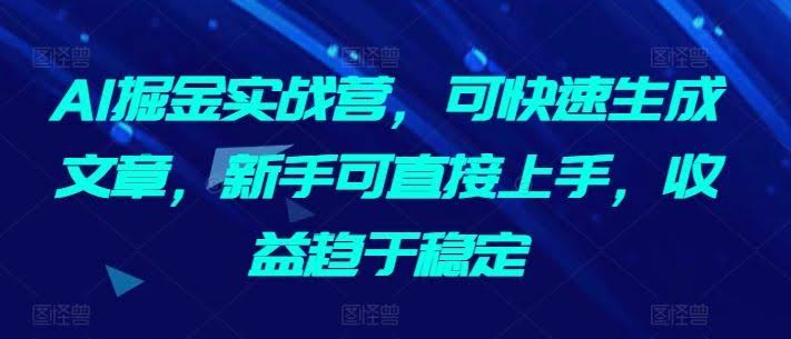 AI掘金实战营,可快速生成文章,新手可直接上手,收益趋于稳定