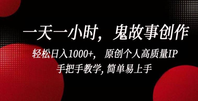 一天一小时,鬼故事创作, 轻松日入1000+, 原创个人高质量IP,手把手教学, 简单易上手【揭秘】