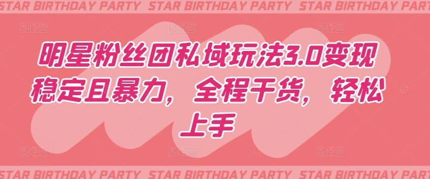 明星粉丝团私域玩法3.0变现稳定且暴力,全程干货,轻松上手【揭秘】