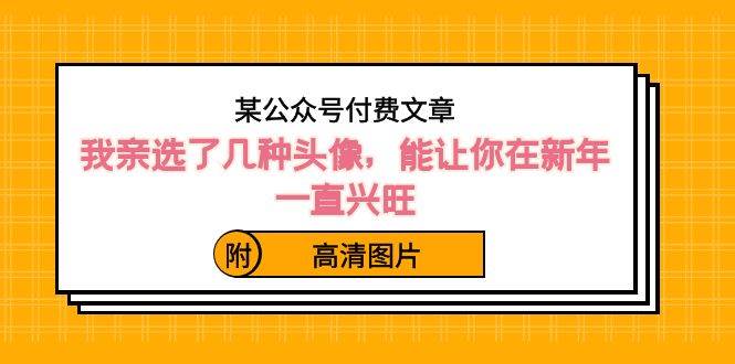 某公众号付费文章：我亲选了几种头像，能让你在新年一直兴旺（附高清图片）