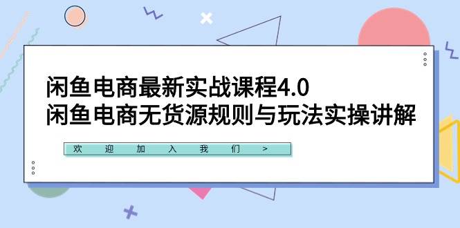 闲鱼电商最新实战课程4.0：闲鱼电商无货源规则与玩法实操讲解！