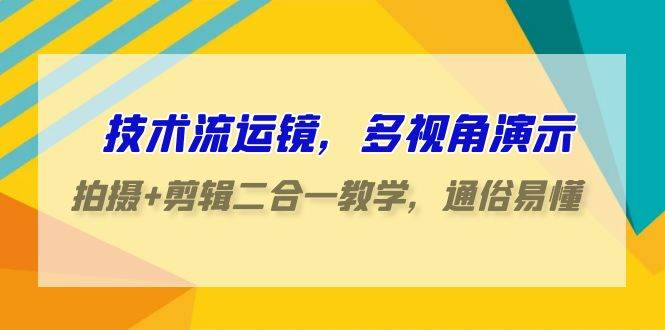 技术流-运镜，多视角演示，拍摄+剪辑二合一教学，通俗易懂（70节课）