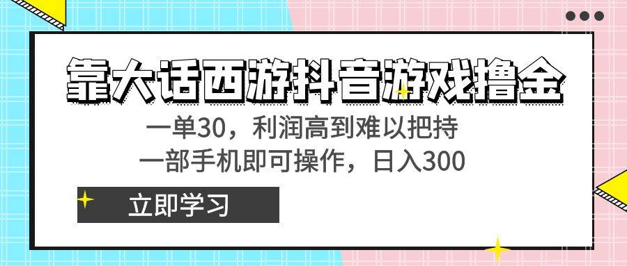 靠大话西游抖音游戏撸金，一单30，利润高到难以把持，一部手机即可操作