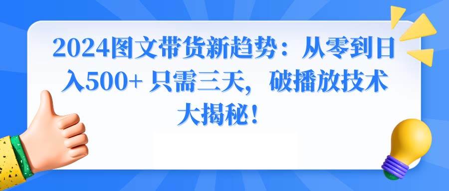 2024图文带货新趋势：从零到日入500+ 只需三天，破播放技术大揭秘！