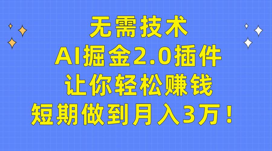 无需技术，AI掘金2.0插件让你轻松赚钱，短期做到月入3万！