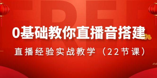 0基础教你直播音搭建系列课程，直播经验实战教学（22节课）