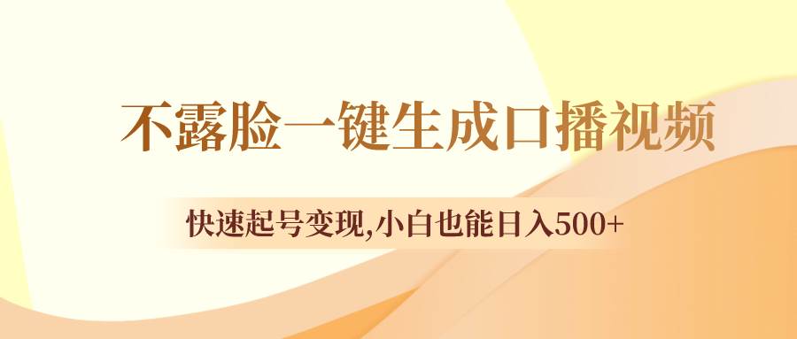 不露脸一键生成口播视频，快速起号变现，小白也能日入500+