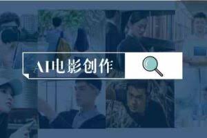 （9721期）AI电影创作，AI影视创作全套完整课程（25节）