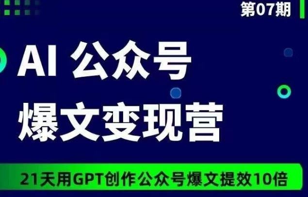 AI公众号爆文变现营07期,21天用GPT创作爆文提效10倍