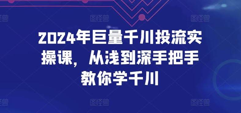 2024年巨量千川投流实操课,从浅到深手把手教你学千川