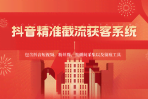抖音精准截流获客系统，包含抖音短视频、粉丝群、直播间采集以及留痕工具