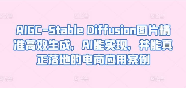 AIGC-Stable Diffusion图片精准高效生成,AI能实现,并能真正落地的电商应用案例