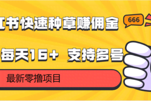 小红书快速种草赚佣金，零撸单号每天16+ 支持多号操作