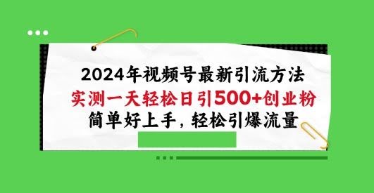 2024年视频号最新引流方法,实测一天轻松日引100+创业粉,简单好上手,轻松引爆流量【揭秘】
