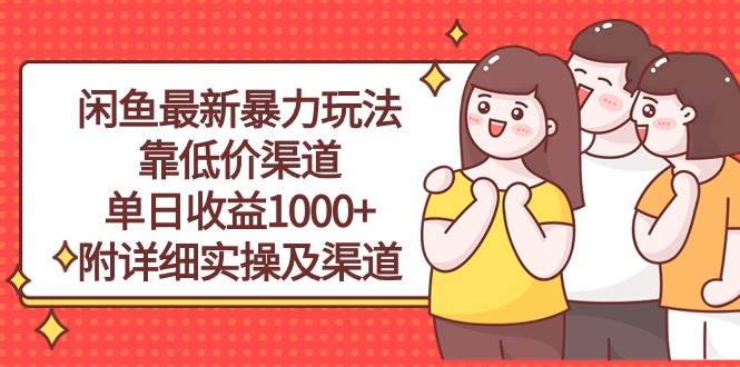 闲鱼最新暴力玩法，靠低价渠道单日收益1000+，附详细实操及渠道