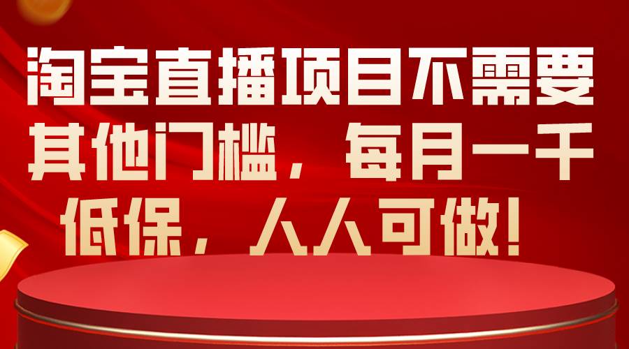 淘宝直播项目不需要其他门槛，每月一千低保，人人可做！