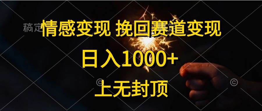 情感变现，挽回赛道变现，日入1000+，上无封顶