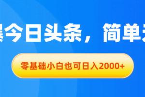 （11077期）拉爆今日头条，简单无脑，零基础小白也可日入2000+