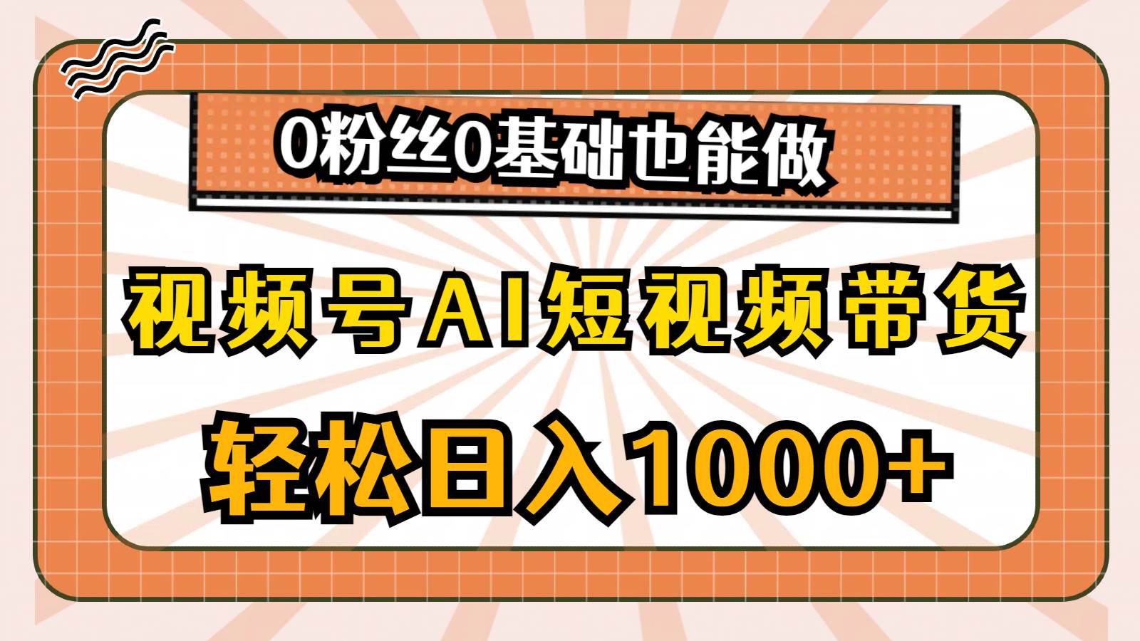 视频号AI短视频带货，轻松日入1000+，0粉丝0基础也能做