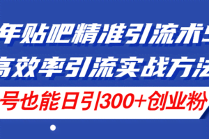 （11520期）24年贴吧精准引流术5.0，高效率引流实战方法，单号也能日引300+创业粉