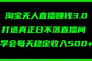 淘宝无人直播赚钱3.0，打造真正日不落直播间 ，学会每天稳定收入500+