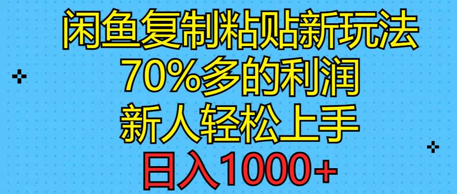 闲鱼复制粘贴新玩法，70%利润，新人轻松上手，日入1000+