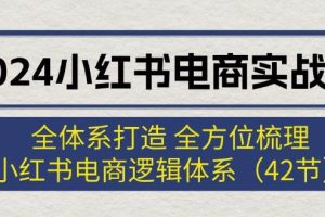 2024小红书电商实战课：全体系打造 全方位梳理 小红书电商逻辑体系 (42节)