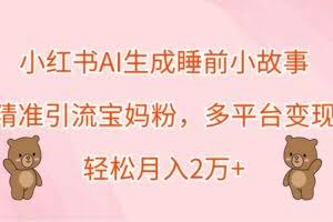 小红书AI生成睡前小故事，精准引流宝妈粉，多平台变现，轻松月入2万+