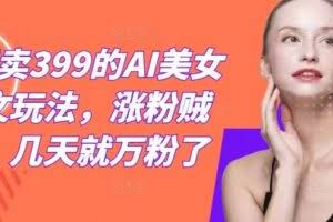 外面卖399的AI美女图文玩法，涨粉贼快，几天就万粉了