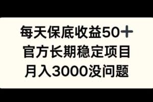 每天收益保底50+，官方长期稳定项目，月入3000没问题【揭秘】
