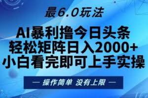 （13311期）今日头条最新6.0玩法，轻松矩阵日入2000+