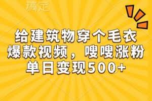 给建筑物穿个毛衣，爆款视频，嗖嗖涨粉，单日变现500+