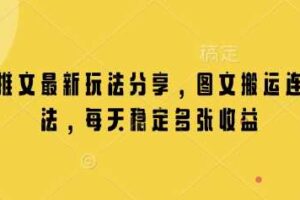 小说推文最新玩法分享，图文搬运连怼玩法，每天稳定多张收益