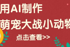 用AI制作萌娃大战小动物视频，轻松涨粉20w+（详细教程）