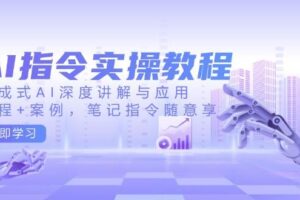 AI指令实操教程，生成式AI深度讲解与应用，课程+案例，笔记指令随意享