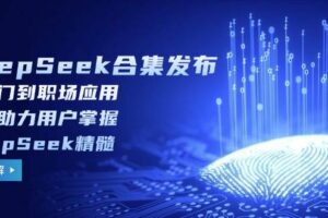 DeepSeek合集发布，从入门到职场应用，全面助力用户掌握DeepSeek精髓