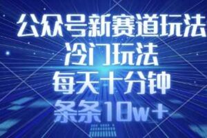 公众号新赛道玩法，冷门玩法，每天十分钟，条条10w+