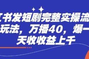 小红书发短剧完整实操流程，两张玩法，万播40，爆一个一天收收益上千