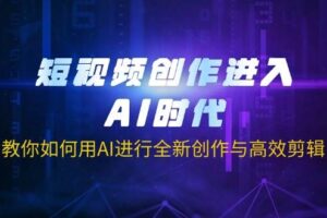短视频创作进入AI时代，教你如何用AI进行全新创作与高效剪辑