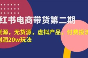 （14186期）小红书电商带货第二期，有货源，无货源，虚拟产品，付费投流，月利润20w