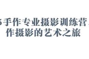 2025手作专业摄影训练营，手作摄影的艺术之旅