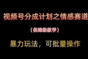 视频号分成计划之情感赛道暴力玩法，可批量操作，保姆级教学