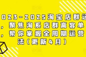 2023-2025淘宝店群运营，聚焦淘系店群高客单玩法，帮你掌握全周期运营打法(更新4月)
