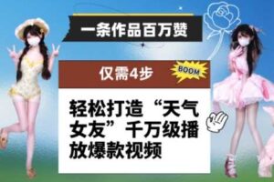 一条作品百万赞！ 只需4步，轻松打造“天气女友”千万级播放爆款视频
