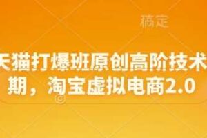 淘宝天猫打爆班原创高阶技术第68期，淘宝虚拟电商2.0