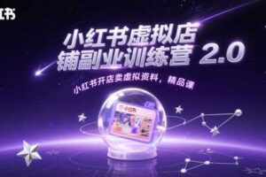 小红书虚拟店铺副业训练营2.0，小红书开店卖虚拟资料，精品课