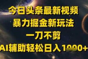今日头条最新美女视频暴力掘金新玩法，一刀不剪，AI辅助轻松日入1k+